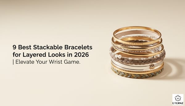 Blog cover for '9 Best Stackable Bracelets for Layered Looks' by Eternz.